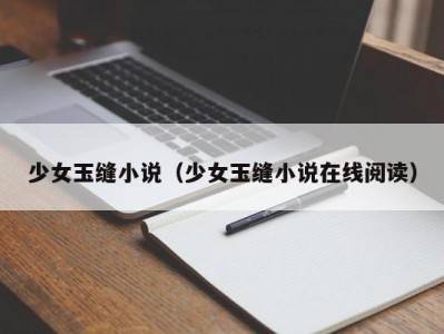 少女玉缝小说（少女玉缝小说在线阅读）