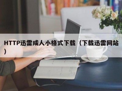 HTTP迅雷成人小格式下载（下载迅雷网站）