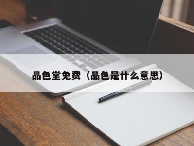 品色堂免费（品色是什么意思）