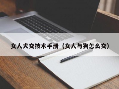 女人犬交技术手册（女人与狗怎么交）