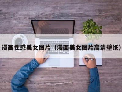 漫画性感美女图片（漫画美女图片高清壁纸）