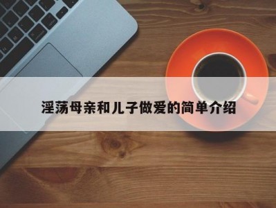 淫荡母亲和儿子做爱的简单介绍