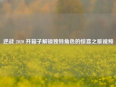 逆战 2020 开箱子解锁独特角色的惊喜之旅视频