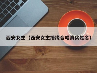 西安女主（西安女主播缘音唱真实姓名）