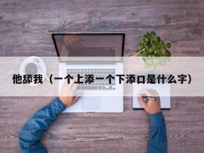 他舔我（一个上添一个下添口是什么字）