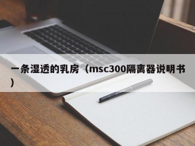 一条湿透的乳房（msc300隔离器说明书）