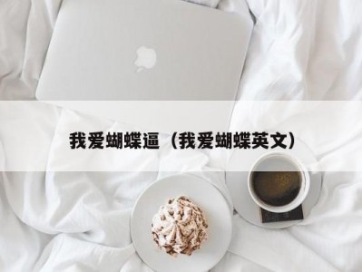 我爱蝴蝶逼（我爱蝴蝶英文）