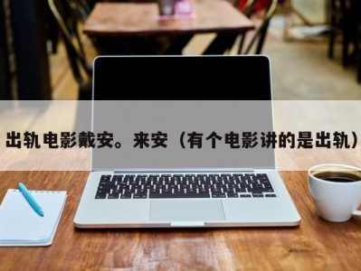 出轨电影戴安。来安（有个电影讲的是出轨）