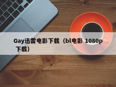 Gay迅雷电影下载（bl电影 1080p 下载）