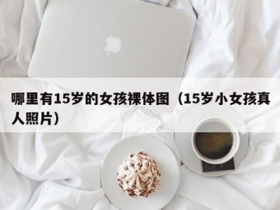 哪里有15岁的女孩裸体图（15岁小女孩真人照片）