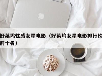 好莱坞性感女星电影（好莱坞女星电影排行榜前十名）