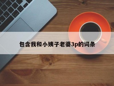 包含我和小姨子老婆3p的词条
