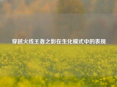 穿越火线王者之影在生化模式中的表现