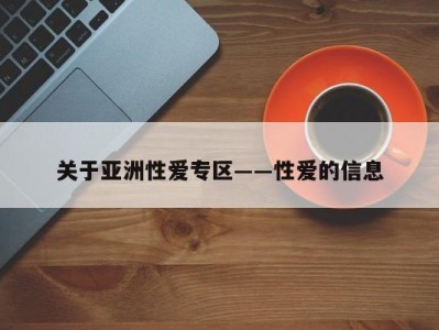 关于亚洲性爱专区――性爱的信息