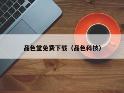 品色堂免费下载（品色科技）