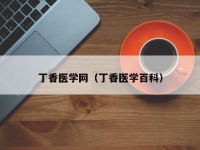 丁香医学网（丁香医学百科）