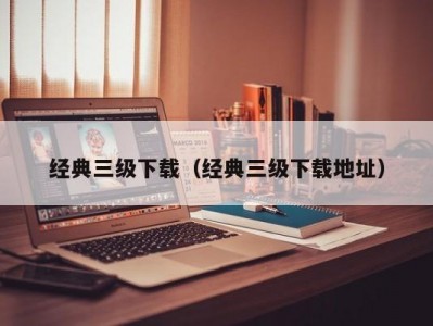 经典三级下载（经典三级下载地址）