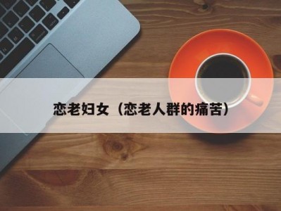 恋老妇女（恋老人群的痛苦）