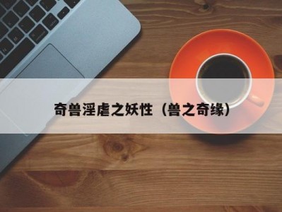 奇兽淫虐之妖性（兽之奇缘）
