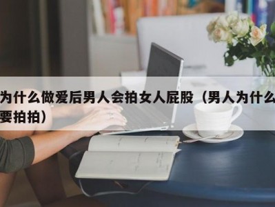 为什么做爱后男人会拍女人屁股（男人为什么要拍拍）