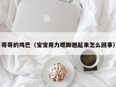 哥哥的鸡巴（宝宝用力嗯脚翘起来怎么回事）