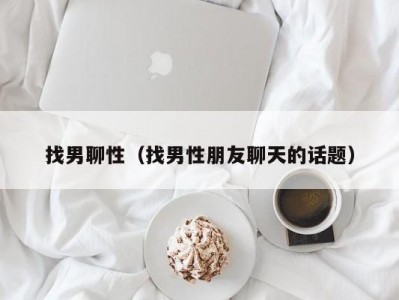 找男聊性（找男性朋友聊天的话题）