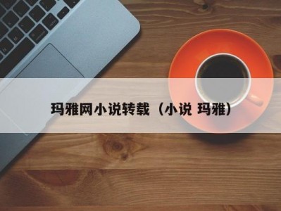 玛雅网小说转载（小说 玛雅）
