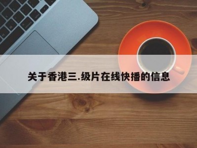 关于香港三.级片在线快播的信息