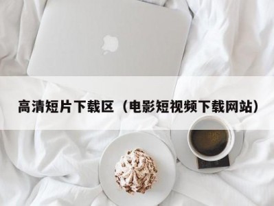 高清短片下载区（电影短视频下载网站）