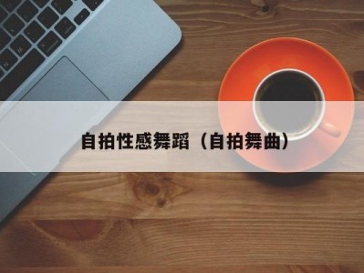 自拍性感舞蹈（自拍舞曲）