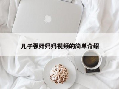 儿子强奸妈妈视频的简单介绍