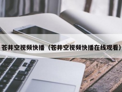 苍井空视频快播（苍井空视频快播在线观看）