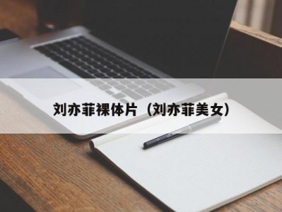 刘亦菲裸体片（刘亦菲美女）