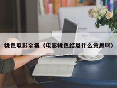 桃色电影全集（电影桃色结局什么意思啊）