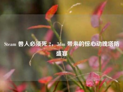 Steam 兽人必须死 2，3dm 带来的惊心动魄塔防盛宴
