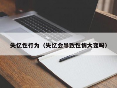 失忆性行为（失忆会导致性情大变吗）