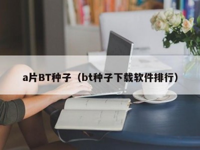 a片BT种子（bt种子下载软件排行）