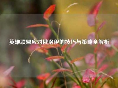 英雄联盟应对俄洛伊的技巧与策略全解析
