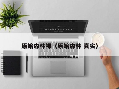 原始森林裸（原始森林 真实）