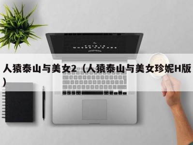 人猿泰山与美女2（人猿泰山与美女珍妮H版）