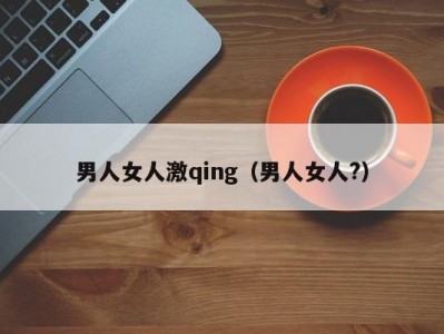 男人女人激qing（男人女人?）