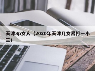 天津3p女人（2020年天津几女暴打一小三）
