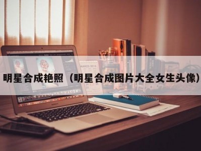 明星合成艳照（明星合成图片大全女生头像）