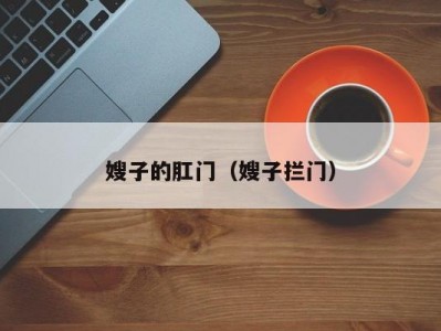 嫂子的肛门（嫂子拦门）