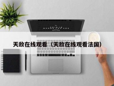 天敌在线观看（天敌在线观看法国）
