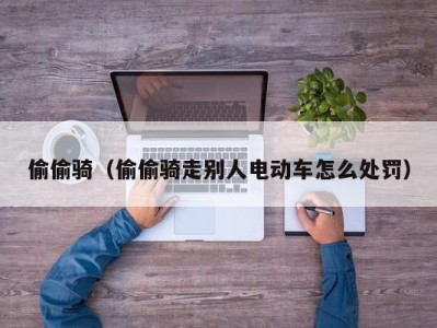 偷偷骑（偷偷骑走别人电动车怎么处罚）