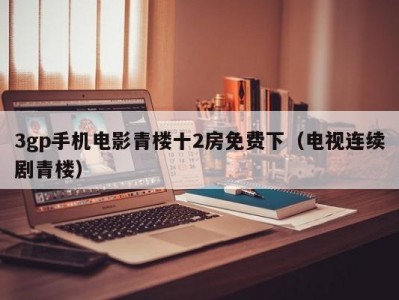 3gp手机电影青楼十2房免费下（电视连续剧青楼）