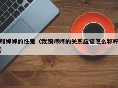 和婶婶的性爱（我跟婶婶的关系应该怎么称呼）