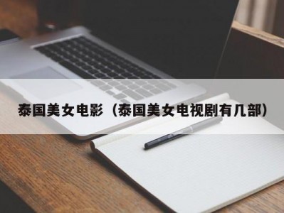 泰国美女电影（泰国美女电视剧有几部）