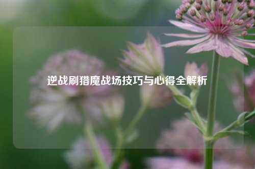 逆战刷猎魔战场技巧与心得全解析